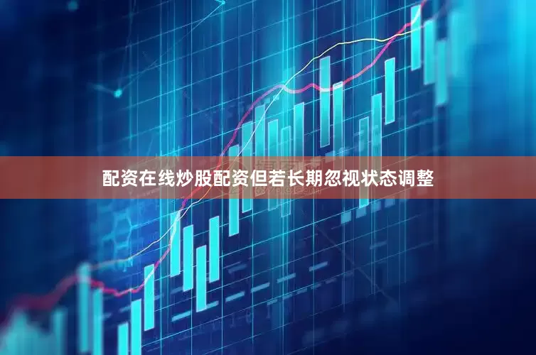 配资在线炒股配资但若长期忽视状态调整