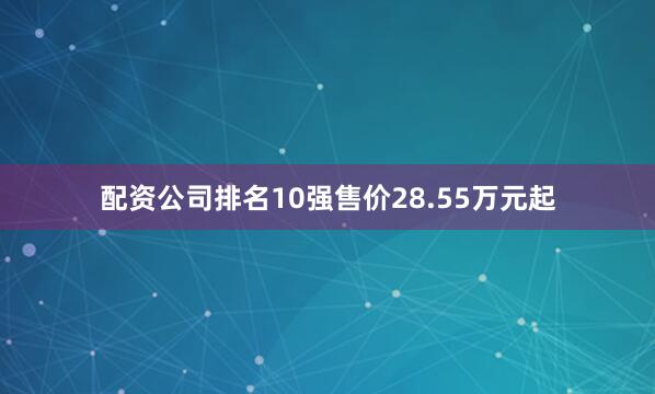 配资公司排名10强售价28.55万元起