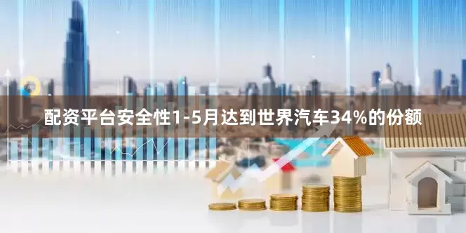 配资平台安全性1-5月达到世界汽车34%的份额
