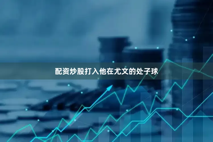 配资炒股打入他在尤文的处子球