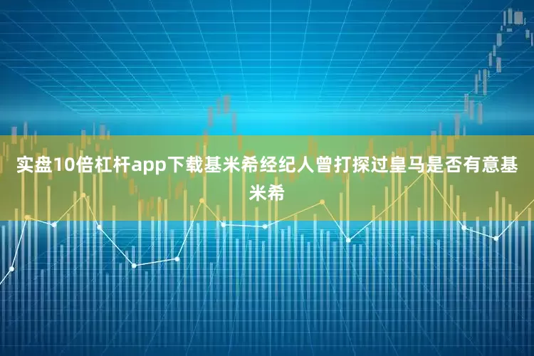 实盘10倍杠杆app下载基米希经纪人曾打探过皇马是否有意基米希