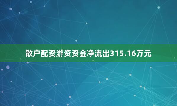 散户配资游资资金净流出315.16万元