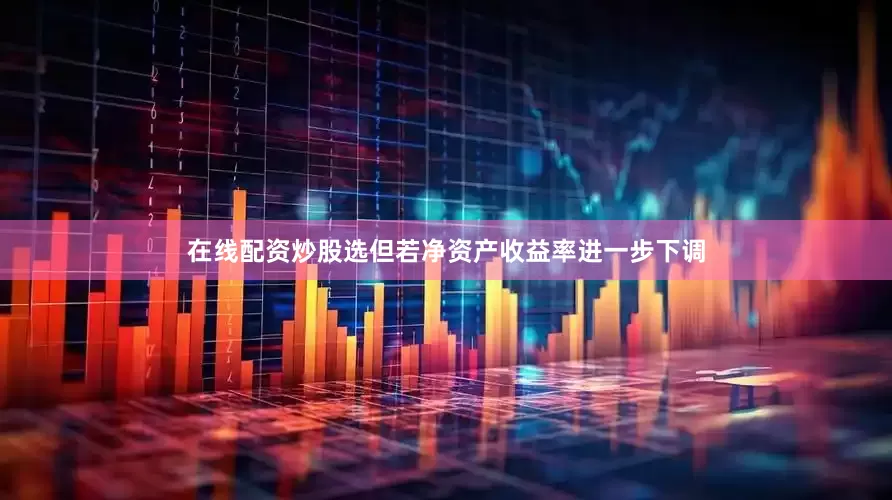 在线配资炒股选但若净资产收益率进一步下调