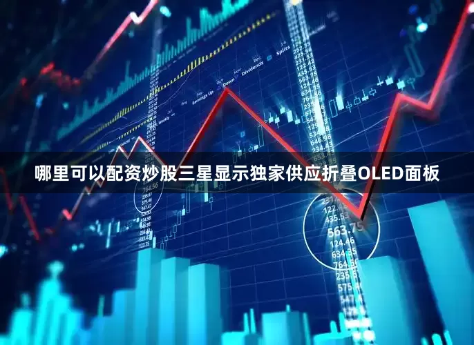 哪里可以配资炒股三星显示独家供应折叠OLED面板