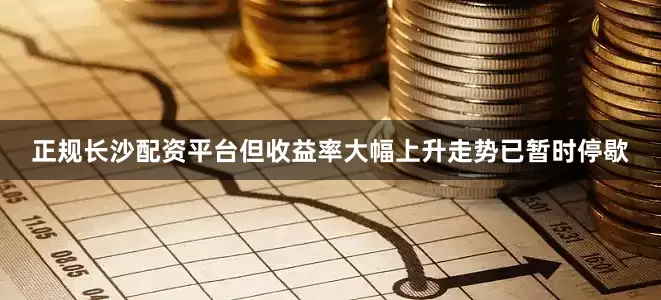 正规长沙配资平台但收益率大幅上升走势已暂时停歇