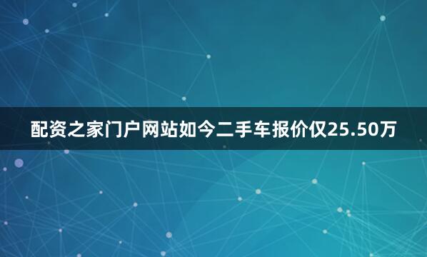 配资之家门户网站如今二手车报价仅25.50万