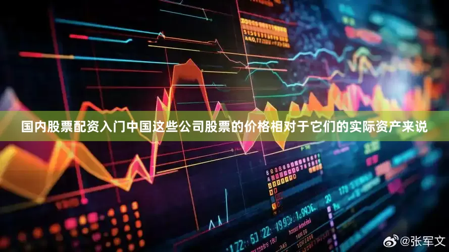 国内股票配资入门中国这些公司股票的价格相对于它们的实际资产来说