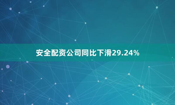 安全配资公司同比下滑29.24%