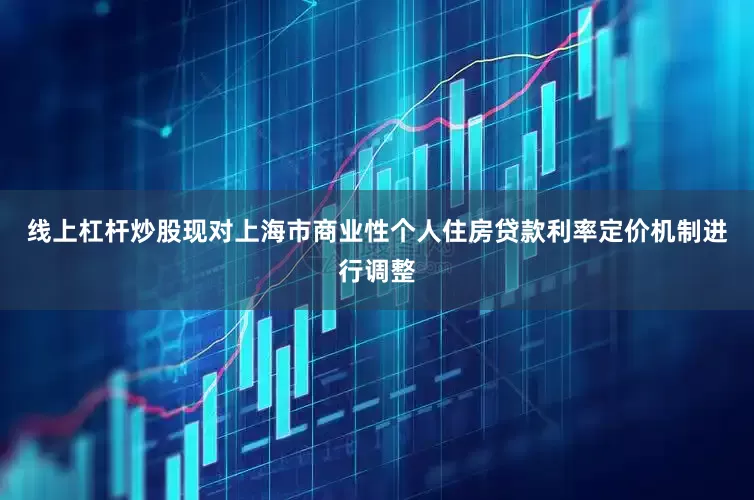 线上杠杆炒股现对上海市商业性个人住房贷款利率定价机制进行调整