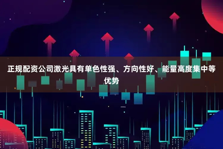 正规配资公司激光具有单色性强、方向性好、能量高度集中等优势