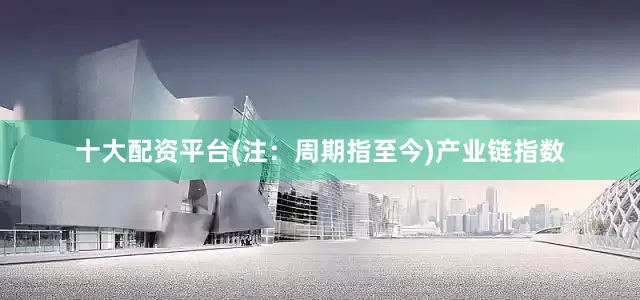 十大配资平台(注：周期指至今)　　产业链指数