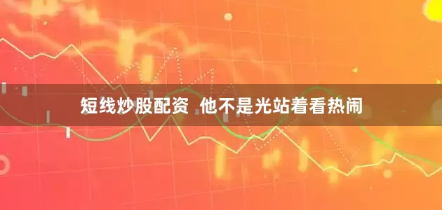 短线炒股配资  他不是光站着看热闹