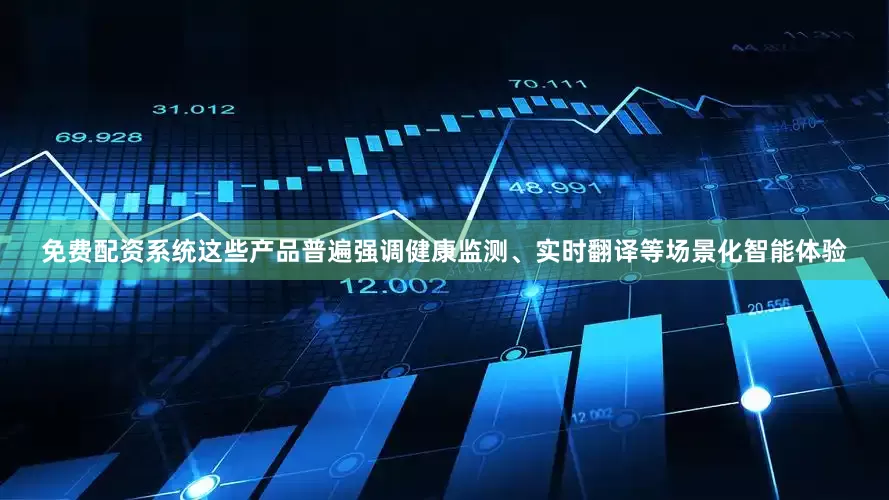 免费配资系统这些产品普遍强调健康监测、实时翻译等场景化智能体验