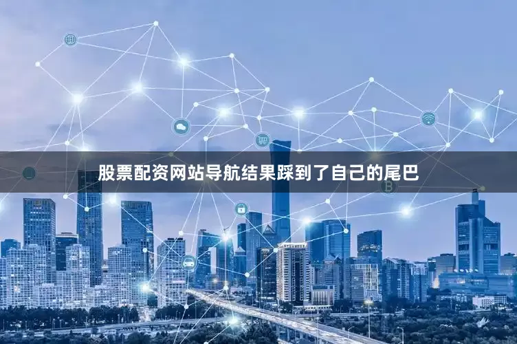 股票配资网站导航结果踩到了自己的尾巴